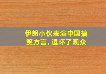 伊朗小伙表演中国搞笑方言, 逗坏了观众